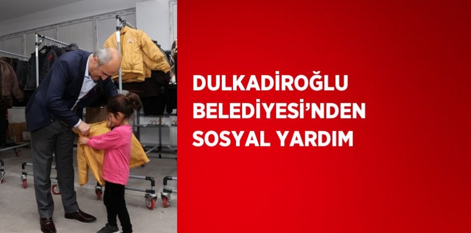 DULKADİROĞLU BELEDİYESİ’NDEN SOSYAL YARDIM