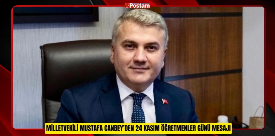 MİLLETVEKİLİ MUSTAFA CANBEY’DEN 24 KASIM ÖĞRETMENLER GÜNÜ MESAJI