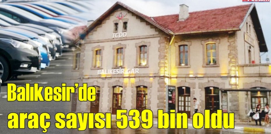 Balıkesir’de araç sayısı 539 bin oldu