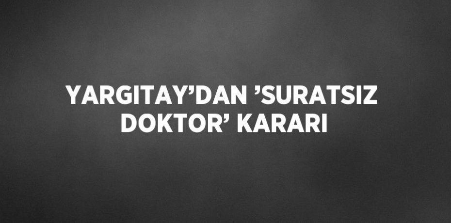 YARGITAY’DAN ’SURATSIZ DOKTOR’ KARARI