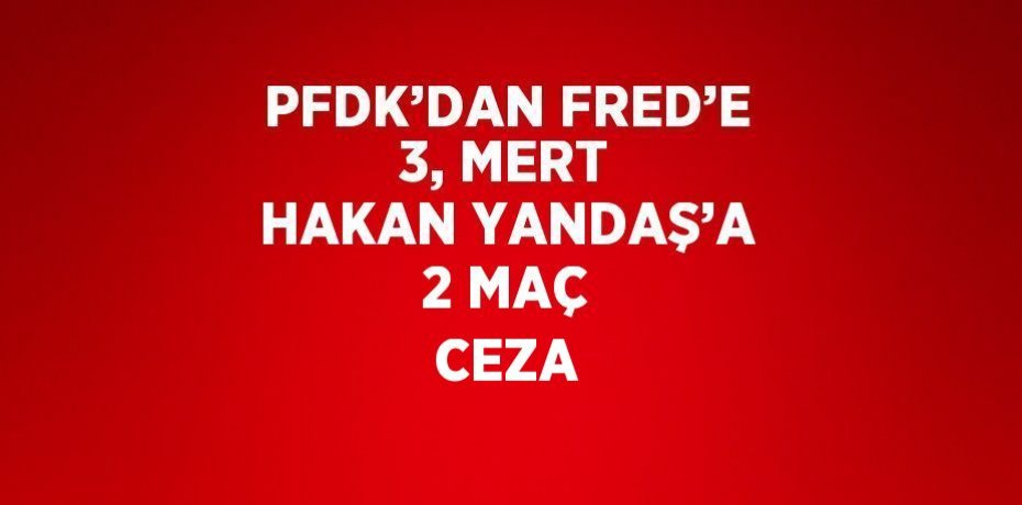 PFDK’DAN FRED’E 3, MERT HAKAN YANDAŞ’A 2 MAÇ CEZA