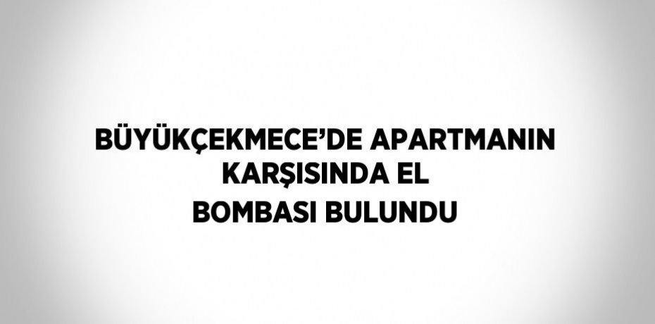 BÜYÜKÇEKMECE’DE APARTMANIN KARŞISINDA EL BOMBASI BULUNDU