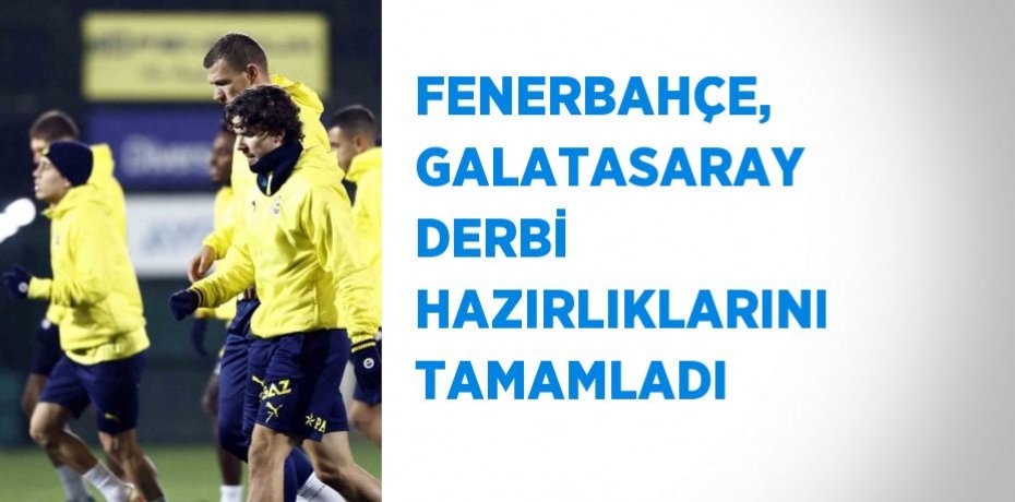 FENERBAHÇE, GALATASARAY DERBİ HAZIRLIKLARINI TAMAMLADI