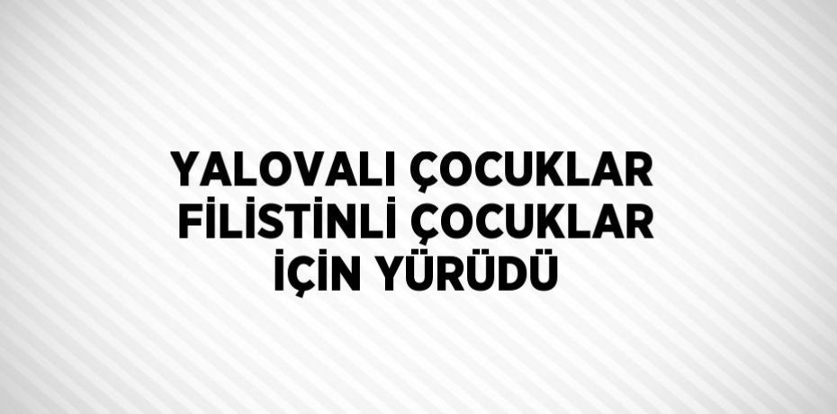 YALOVALI ÇOCUKLAR FİLİSTİNLİ ÇOCUKLAR İÇİN YÜRÜDÜ
