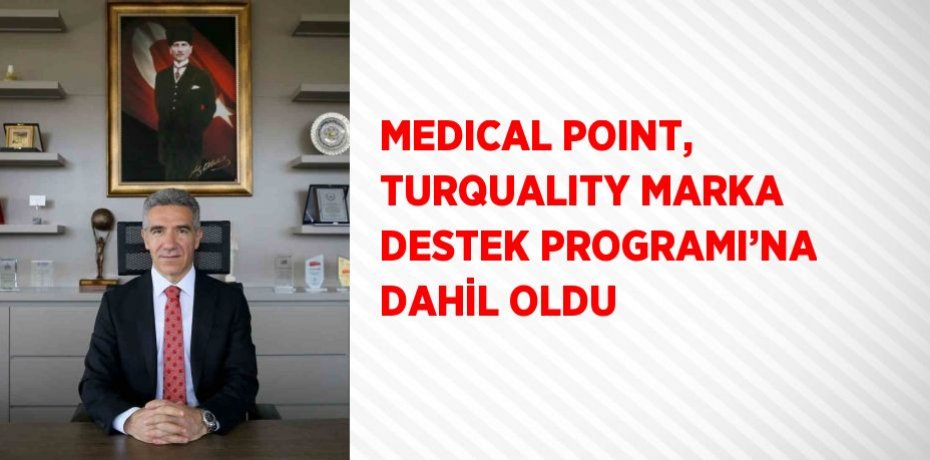 MEDICAL POINT, TURQUALITY MARKA DESTEK PROGRAMI’NA DAHİL OLDU
