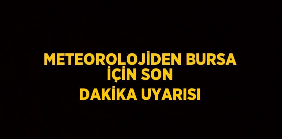 METEOROLOJİDEN BURSA İÇİN SON DAKİKA UYARISI