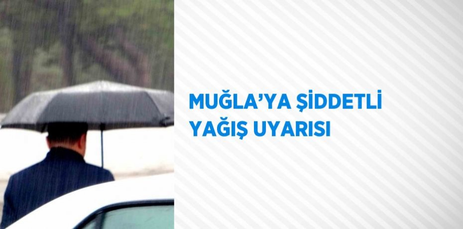 MUĞLA’YA ŞİDDETLİ YAĞIŞ UYARISI