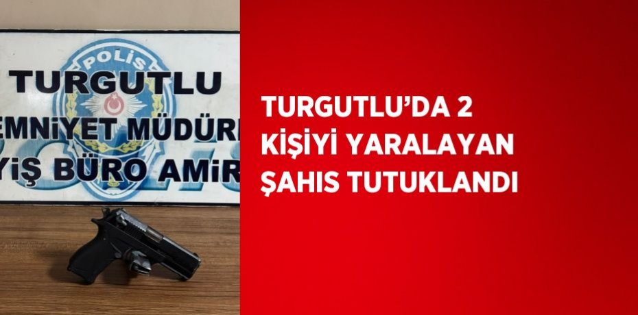 TURGUTLU’DA 2 KİŞİYİ YARALAYAN ŞAHIS TUTUKLANDI