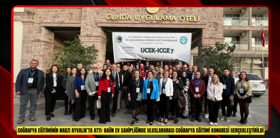 COĞRAFYA EĞİTİMİNİN NABZI AYVALIK’TA ATTI: BAÜN EV SAHİPLİĞİNDE ULUSLARARASI COĞRAFYA EĞİTİMİ KONGRESİ GERÇEKLEŞTİRİLDİ