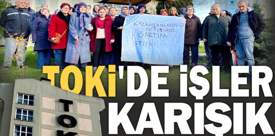 TOKİ'DE İŞLER KARIŞIK..