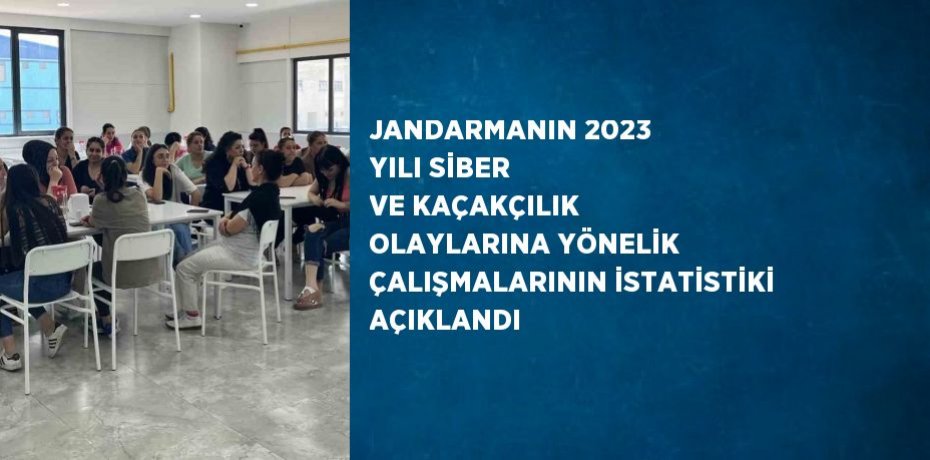 JANDARMANIN 2023 YILI SİBER VE KAÇAKÇILIK OLAYLARINA YÖNELİK ÇALIŞMALARININ İSTATİSTİKİ AÇIKLANDI
