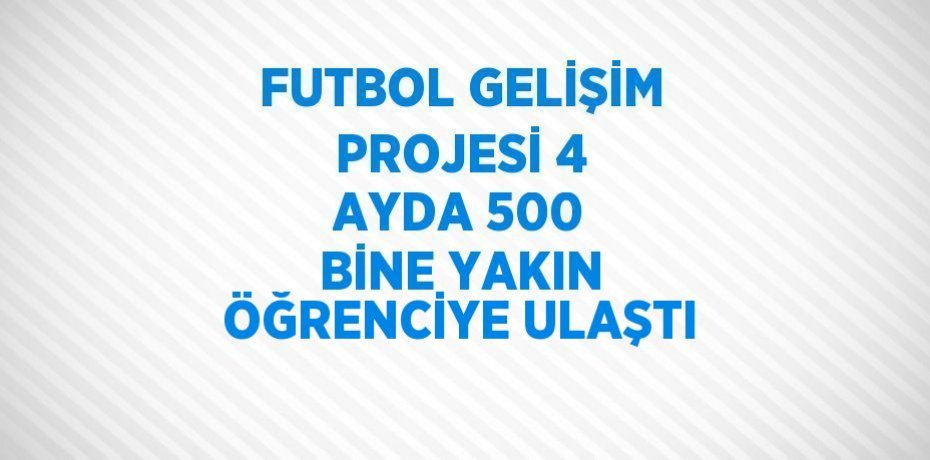 FUTBOL GELİŞİM PROJESİ 4 AYDA 500 BİNE YAKIN ÖĞRENCİYE ULAŞTI