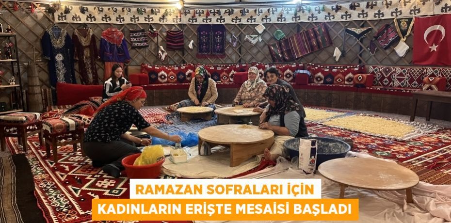 Ramazan sofraları için kadınların erişte mesaisi başladı