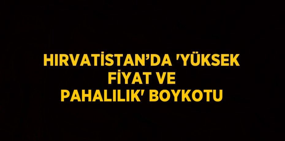 HIRVATİSTAN’DA 'YÜKSEK FİYAT VE PAHALILIK' BOYKOTU