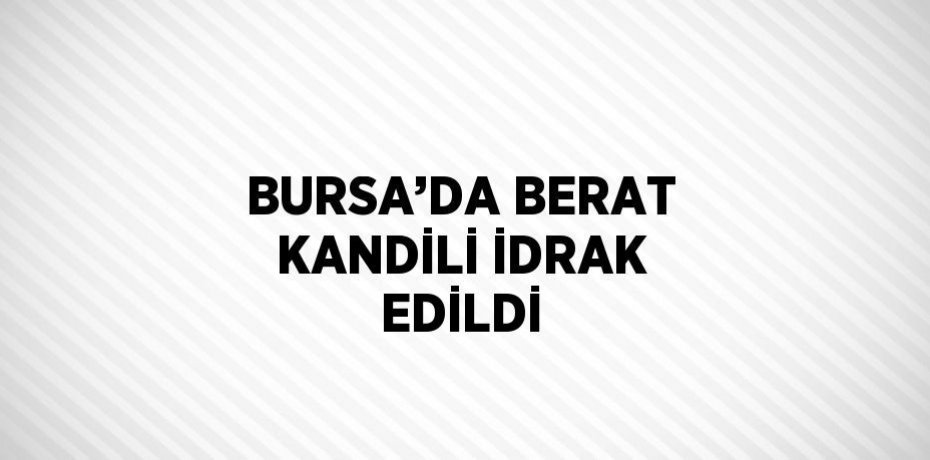 BURSA’DA BERAT KANDİLİ İDRAK EDİLDİ