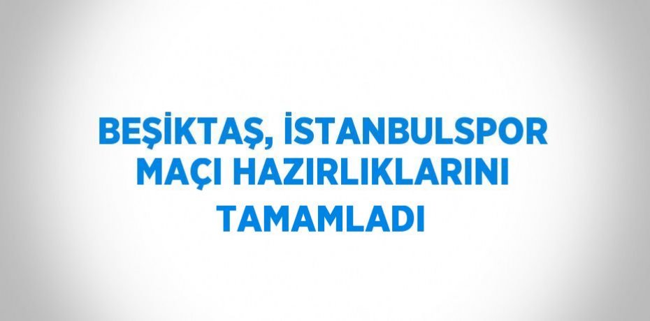 BEŞİKTAŞ, İSTANBULSPOR MAÇI HAZIRLIKLARINI TAMAMLADI