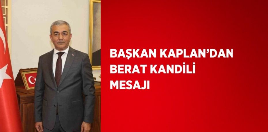 BAŞKAN KAPLAN’DAN BERAT KANDİLİ MESAJI