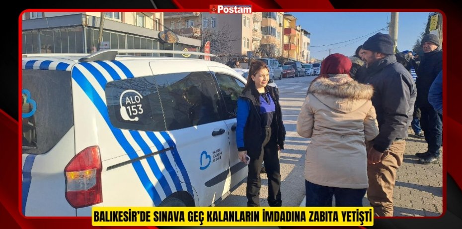 BALIKESİR’DE SINAVA GEÇ KALANLARIN İMDADINA ZABITA YETİŞTİ