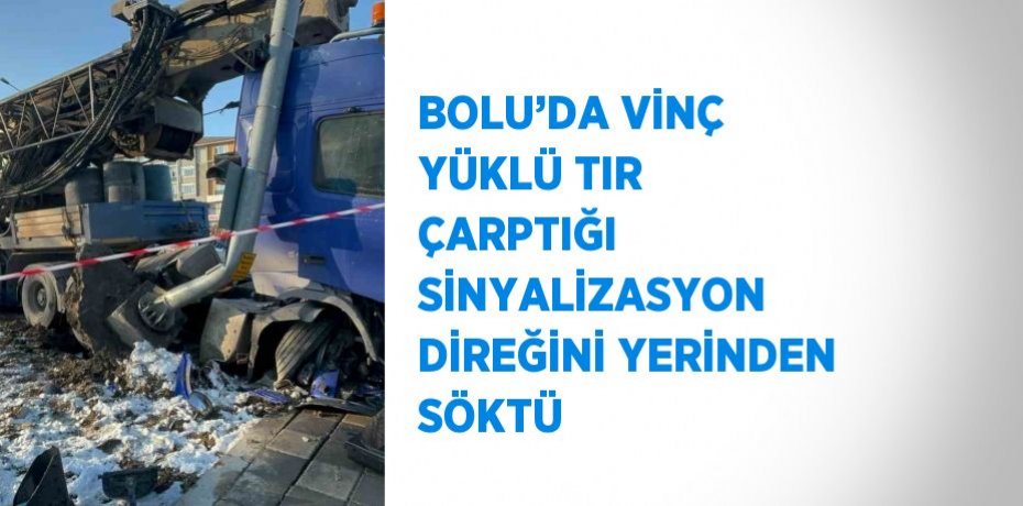 BOLU’DA VİNÇ YÜKLÜ TIR ÇARPTIĞI SİNYALİZASYON DİREĞİNİ YERİNDEN SÖKTÜ