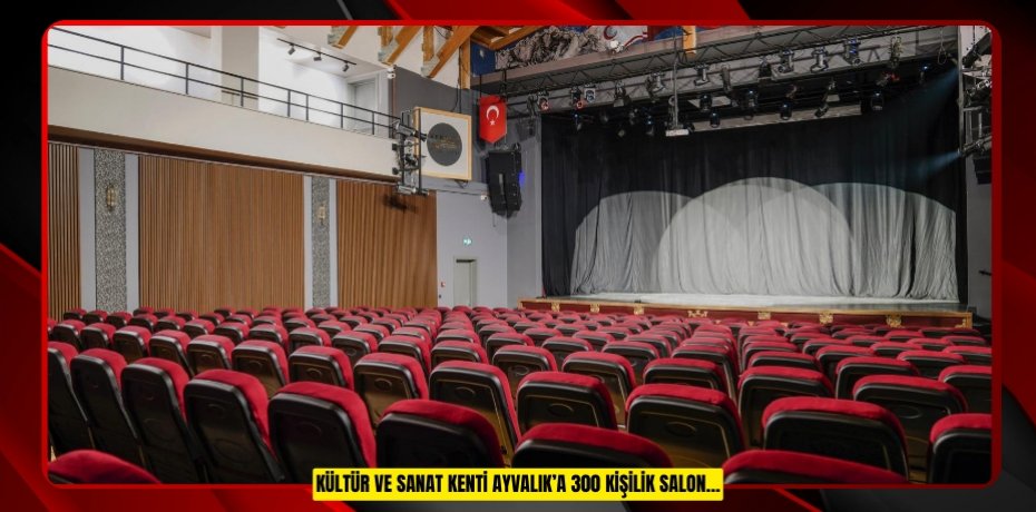 Kültür ve Sanat Kenti Ayvalık’a 300 Kişilik Salon…
