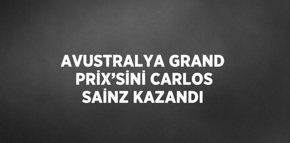 AVUSTRALYA GRAND PRİX’SİNİ CARLOS SAİNZ KAZANDI