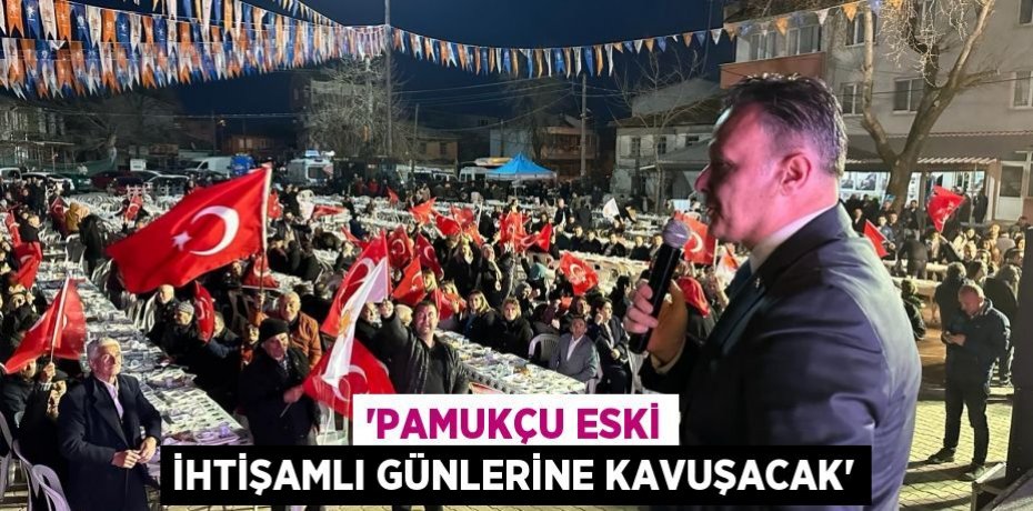 ‘Pamukçu eski ihtişamlı günlerine kavuşacak’