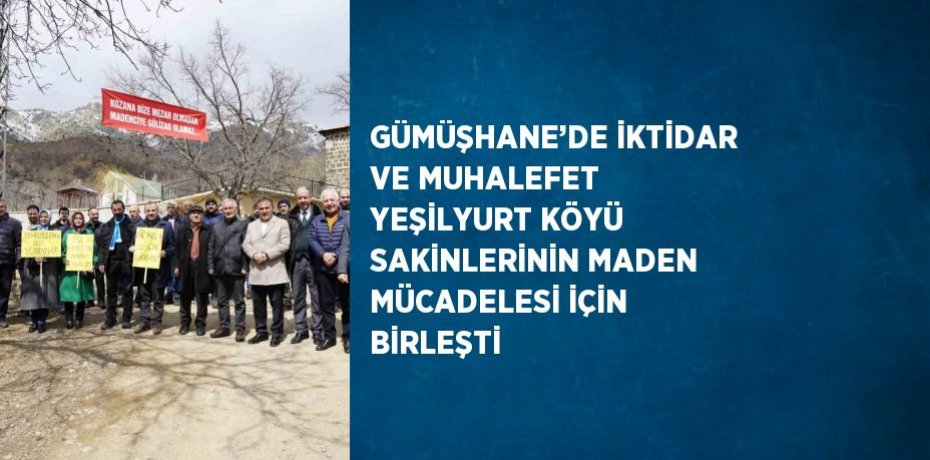 GÜMÜŞHANE’DE İKTİDAR VE MUHALEFET YEŞİLYURT KÖYÜ SAKİNLERİNİN MADEN MÜCADELESİ İÇİN BİRLEŞTİ