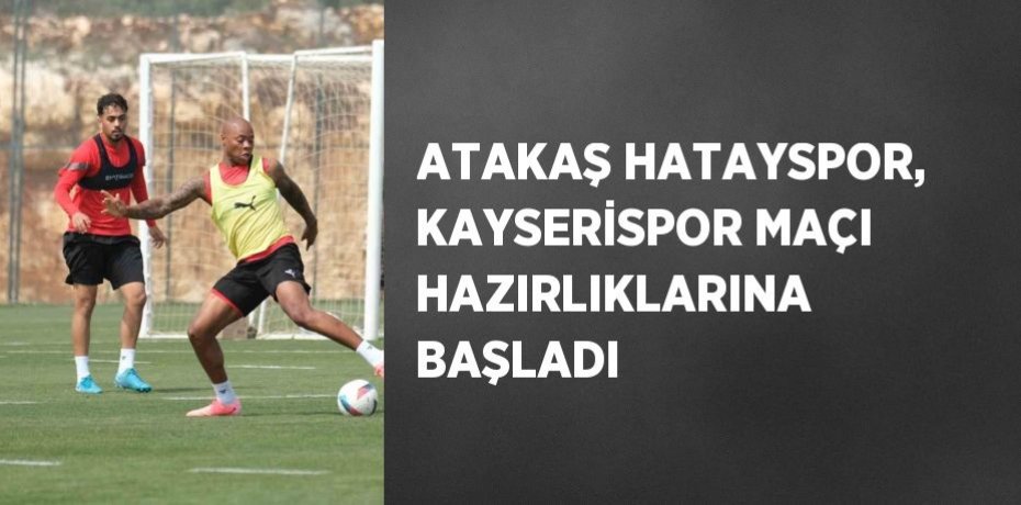 ATAKAŞ HATAYSPOR, KAYSERİSPOR MAÇI HAZIRLIKLARINA BAŞLADI