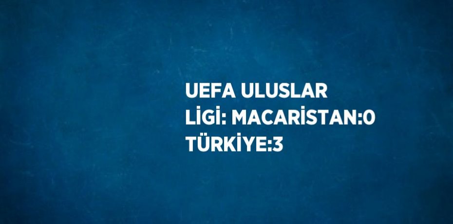 UEFA ULUSLAR LİGİ: MACARİSTAN:0 TÜRKİYE:3