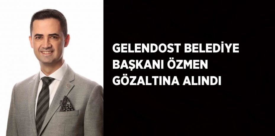 GELENDOST BELEDİYE BAŞKANI ÖZMEN GÖZALTINA ALINDI