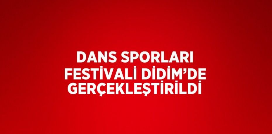 DANS SPORLARI FESTİVALİ DİDİM’DE GERÇEKLEŞTİRİLDİ