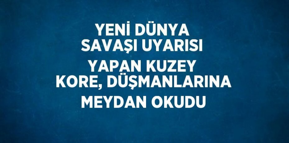 YENİ DÜNYA SAVAŞI UYARISI YAPAN KUZEY KORE, DÜŞMANLARINA MEYDAN OKUDU