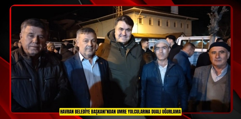 HAVRAN BELEDİYE BAŞKANI’NDAN UMRE YOLCULARINA DUALI UĞURLAMA
