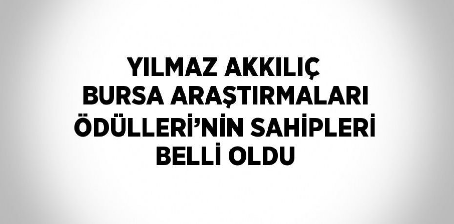 YILMAZ AKKILIÇ BURSA ARAŞTIRMALARI ÖDÜLLERİ’NİN SAHİPLERİ BELLİ OLDU