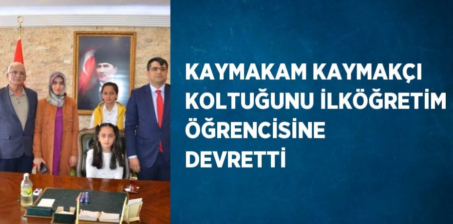 KAYMAKAM KAYMAKÇI KOLTUĞUNU İLKÖĞRETİM ÖĞRENCİSİNE DEVRETTİ