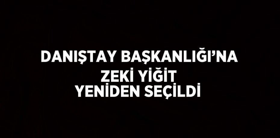 DANIŞTAY BAŞKANLIĞI’NA ZEKİ YİĞİT YENİDEN SEÇİLDİ