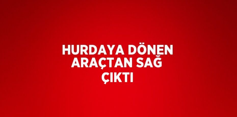 HURDAYA DÖNEN ARAÇTAN SAĞ ÇIKTI