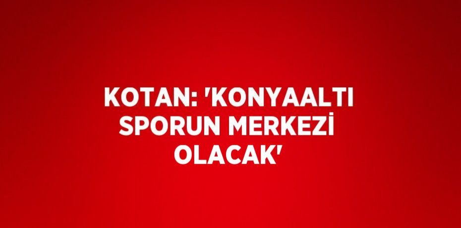 KOTAN: 'KONYAALTI SPORUN MERKEZİ OLACAK'