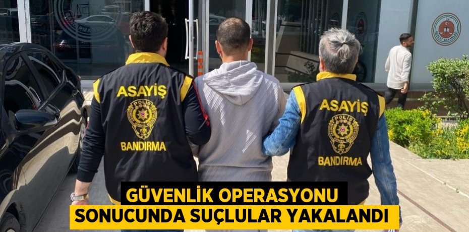 Güvenlik operasyonu sonucunda suçlular yakalandı