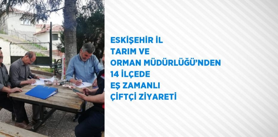 ESKİŞEHİR İL TARIM VE ORMAN MÜDÜRLÜĞÜ’NDEN 14 İLÇEDE EŞ ZAMANLI ÇİFTÇİ ZİYARETİ
