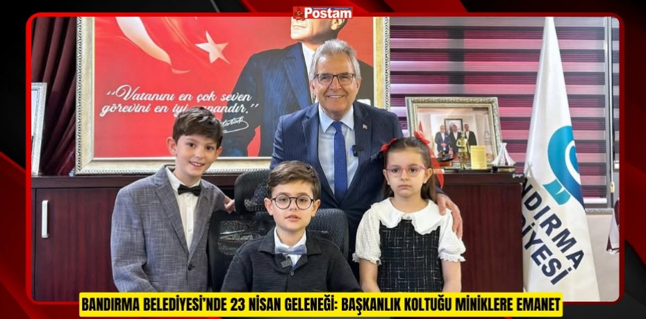 BANDIRMA BELEDİYESİ’NDE 23 NİSAN GELENEĞİ: BAŞKANLIK KOLTUĞU MİNİKLERE EMANET