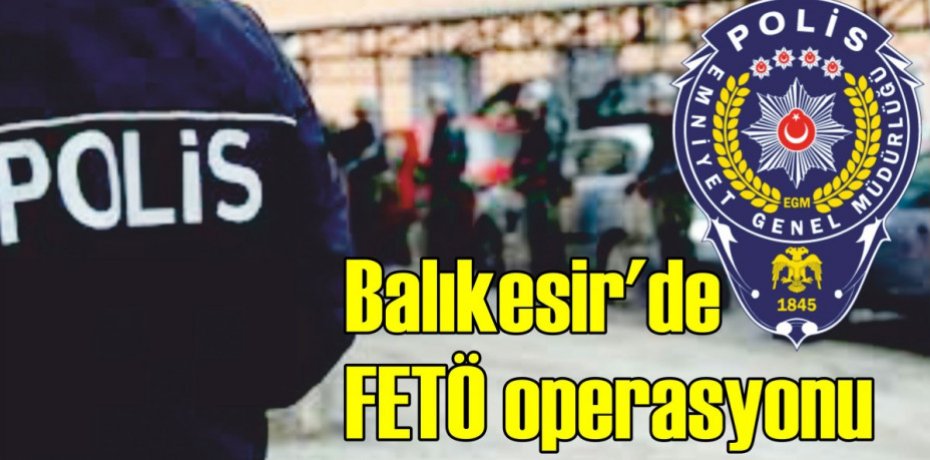 Balıkesir'de FETÖ operasyonu