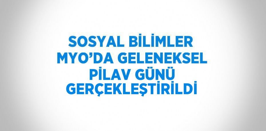 SOSYAL BİLİMLER MYO’DA GELENEKSEL PİLAV GÜNÜ GERÇEKLEŞTİRİLDİ