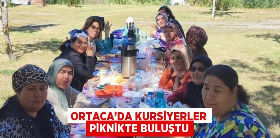 ORTACA’DA KURSİYERLER PİKNİKTE BULUŞTU