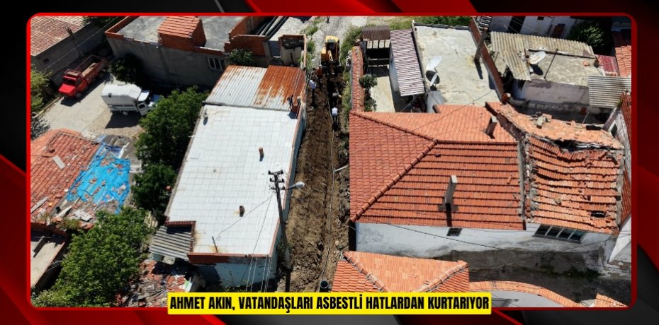 AHMET AKIN, VATANDAŞLARI ASBESTLİ HATLARDAN KURTARIYOR