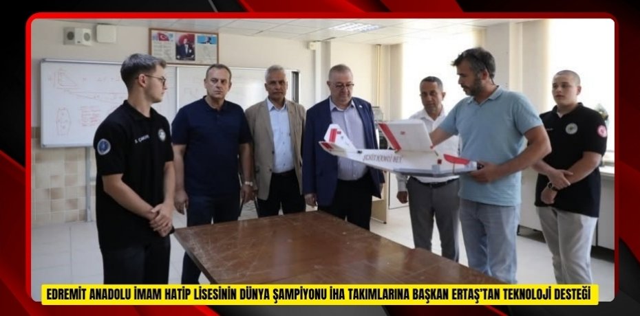 Edremit Anadolu İmam Hatip Lisesinin dünya şampiyonu İHA takımlarına Başkan Ertaş’tan teknoloji desteği  