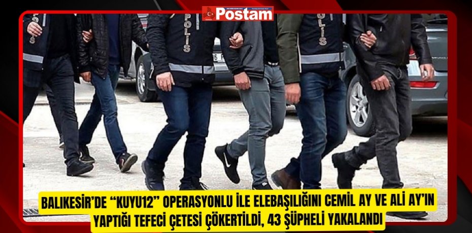 Balıkesir’de “Kuyu12” operasyonlu ile elebaşılığını Cemil Ay ve Ali Ay’ın yaptığı tefeci çetesi çökertildi, 43 şüpheli yakalandı  