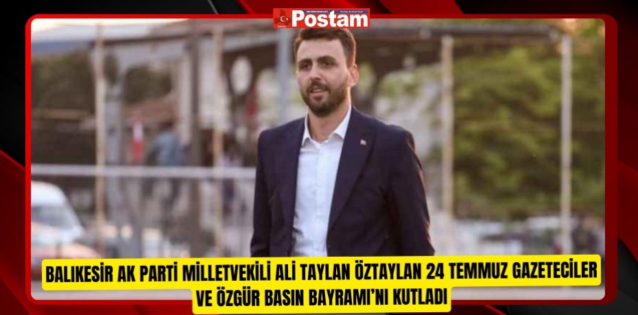 Balıkesir AK Parti Milletvekili Ali Taylan Öztaylan 24 Temmuz Gazeteciler ve Özgür Basın Bayramı’nı kutladı