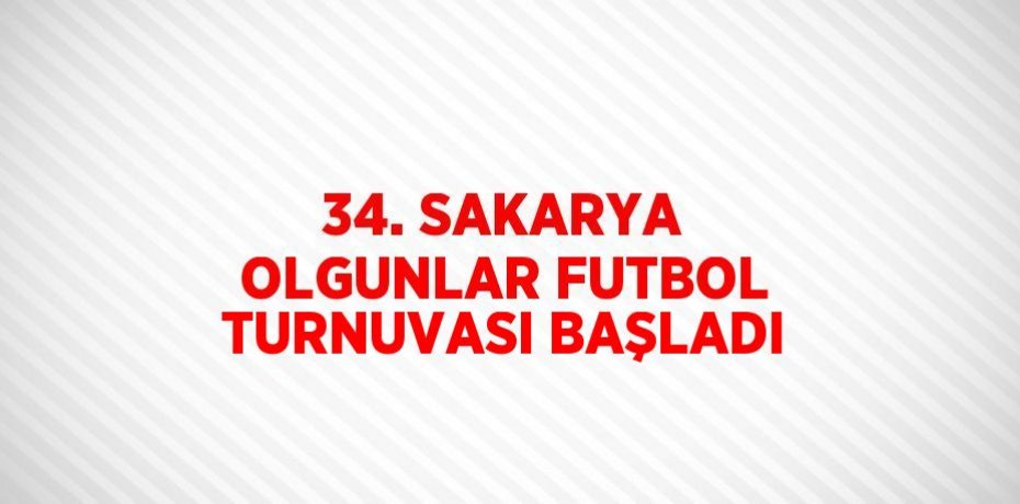 34. SAKARYA OLGUNLAR FUTBOL TURNUVASI BAŞLADI