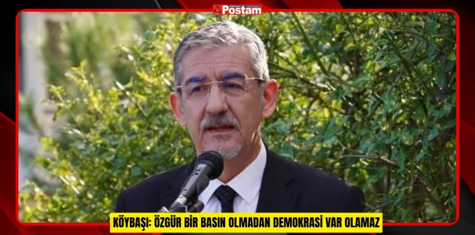KÖYBAŞI: ÖZGÜR BİR BASIN OLMADAN DEMOKRASİ VAR OLAMAZ